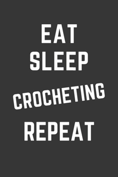 Eat Sleep Crocheting Repeat Notebook: Gift For Crocheting Lover, Lined Journal, 120 Pages, 6 x 9, Matte Finish
