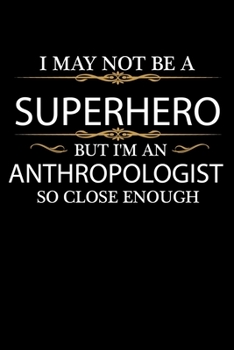 I May not be a Superhero but I'm an Anthropologist so close enough Graduation Journal 6 x 9 120 pages Graduate notebook: Funny Careers Graduation Notebook