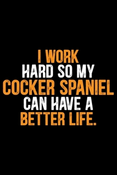 I Work Hard so My Cocker Spaniel Can Have a Better Life: Cool Cocker Spaniel Dog Journal Notebook - Cocker Spaniel Puppy Lover Gifts – Funny Cocker ... Spaniel Owner Gifts. 6 x 9 in 120 pages