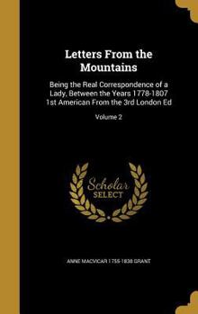 Hardcover Letters From the Mountains: Being the Real Correspondence of a Lady, Between the Years 1778-1807 1st American From the 3rd London Ed; Volume 2 Book