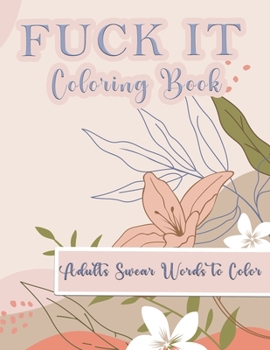 Fuck It Coloring Book: A Swear Word Coloring Book for Adults: Sweary AF: F*ckity F*ck F*ck F*ck