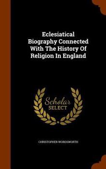 Hardcover Eclesiatical Biography Connected With The History Of Religion In England Book