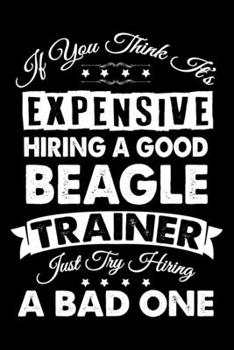 If You Think It's Expensive Hiring A Good Beagle Trainer: Beagle Trainer Journal, Notebook Or Diary For True Beagle Lovers, Perfect Gift for Beagle Lover.