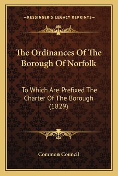 Paperback The Ordinances Of The Borough Of Norfolk: To Which Are Prefixed The Charter Of The Borough (1829) Book