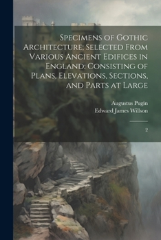 Paperback Specimens of Gothic Architecture; Selected From Various Ancient Edifices in England: Consisting of Plans, Elevations, Sections, and Parts at Large: 2 Book