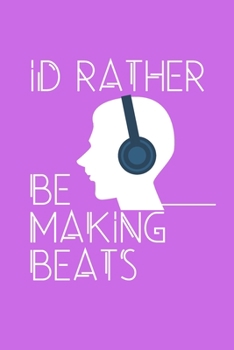 ID RATHER BE MAKING BEATS - GIFT FOR MUSIC PRODUCER: Office Lined Blank Notebook Journal With A Funny Saying On The Outside
