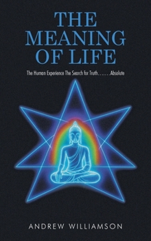The Meaning of Life: The Human Experience The Search for Truth.... ...Absolute
