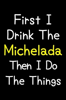 Paperback First I Drink The Michelada Then I Do The Things: Journal (Diary, Notebook) Gift For Michelada Lovers Book