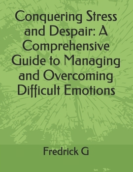 Paperback Conquering Stress and Despair: A Comprehensive Guide to Managing and Overcoming Difficult Emotions Book