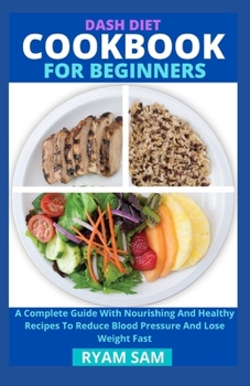 Paperback Dash Diet Cookbook For Beginners: A Complete Guide With Nourishing And Healthy Recipes To Reduce Blood Pressure And Lose Weight Fast Book