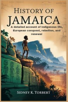 HISTORY OF JAMAICA: A detailed account of Indigenous life, European conquest, rebellion, and renewal