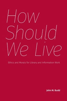 How Should We Live : Ethics and Morals for Library and Information Work