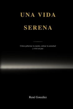 Una vida serena: Cómo gobernar tu mente, calmar la ansiedad y vivir en paz (Better human) (Spanish Edition)