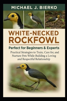 Paperback White-Necked Rockfowl: Practical Strategies to Train, Care for, and Nurture Pets While Building a Loving and Respectful Relationship Book