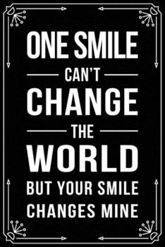 ONE SMILE CAN'T CHANGE THE WORLD BUT YOUR SMILE CHANGES MINE: Funny Relationship, Anniversary, Valentines Day, Birthday, Break Up, Gag Gift for men, women, boyfriend, girlfriend, or coworker.