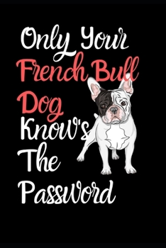 Only Your French Bull Dog Knows The Password: Combined Handy Address & Password Book & Internet Logbook in Alphabetical order. Useful Size For Purses ... Breeds Of Dogs For All Canine & Animal Lovers