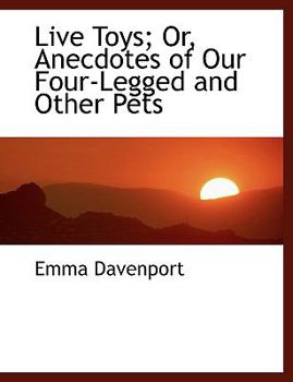 Live Toys; or, Anecdotes of Our Four-Legged and Other Pets