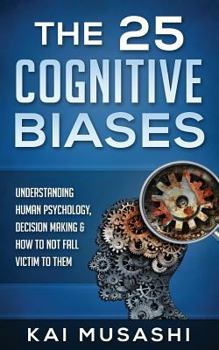 Paperback The 25 Cognitive Biases: Understanding Human Psychology, Decision Making & How To Not Fall Victim To Them Book