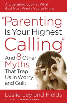 Paperback Parenting Is Your Highest Calling: And 8 Other Myths That Trap Us in Worry and Guilt Book
