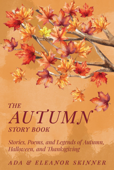 The Autumn Story Book: Stories, Poems, and Legends of Autumn, Halloween, and Thanksgiving