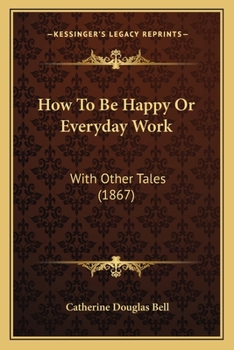 Paperback How To Be Happy Or Everyday Work: With Other Tales (1867) Book