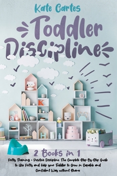 Paperback Toddler Discipline: 2 Books in 1: Potty Training + Positive Discipline. The Complete Step-By-Step Guide to Use Potty and Help your Toddler Book