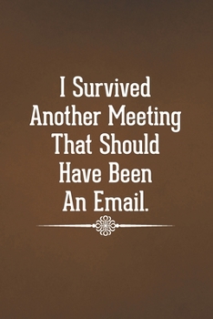 I Survived Another Meeting That Should Have Been An Email: Blank Lined Notebook with Funny Saying for Coworker (Funny Office Journals)