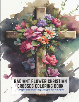 Paperback Radiant Flower Christian Crosses Coloring Book: Bright and Uplifting Designs for All Ages Book