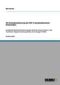 Paperback Die Konzeptualisierung der RAF in bundesdeutschen Printmedien: Am Beispiel der Berichterstattung über die Rote Armee Fraktion in der Frankfurter Allge [German] Book