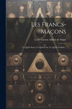 Paperback Les Francs-maçons: Ce Qu'ils Sont, Ce Qu'ils Font, Ce Qu'ils Veulent... [French] Book