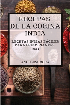 Recetas de la Cocina India 2021 (Indian Cookbook Spanish Edition): Recetas Indias Fáciles Para Principiantes