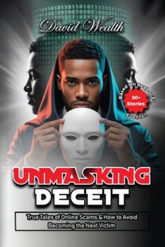 Unmasking Deceit: True Tales of Online Scams and How to Avoid Becoming the Next Victim