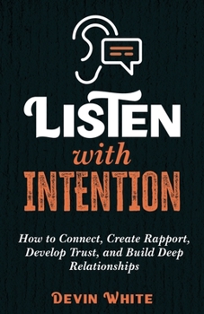 Paperback Listen with Intention: How to Connect, Create Rapport, Develop Trust, and Build Deep Relationships Book