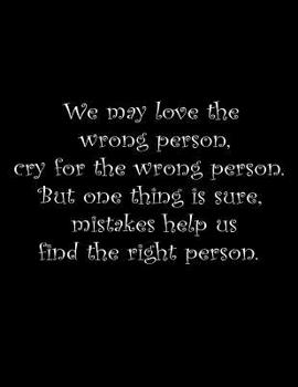 We may love the wrong person, cry for the wrong person. But one thing is sure; mistakes help us find the right person.: Basics Wide Ruled Composition Notebook 100 Sheets 8.5 x 11 inch