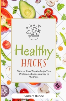 Paperback Healthy Hacks: Discover Easy Ways to Begin Your Wholesome Foods Journey to Wellness Book