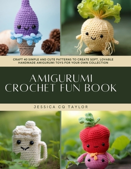 Amigurumi Crochet Fun Book: Craft 40 Simple and Cute Patterns to Create Soft, Lovable Handmade Amigurumi Toys for Your Own Collection
