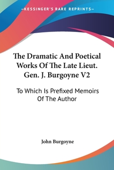 Paperback The Dramatic And Poetical Works Of The Late Lieut. Gen. J. Burgoyne V2: To Which Is Prefixed Memoirs Of The Author Book