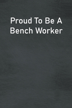 Paperback Proud To Be A Bench Worker: Lined Notebook For Men, Women And Co Workers Book
