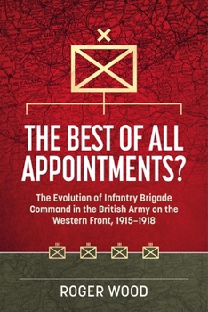 Hardcover The Best of All Appointments?: The Evolution of Infantry Brigade Command in the British Army on the Western Front, 1915-1918 Book