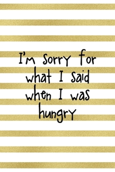 I´m Sorry For What I Said When I Was Hungry: Notebook Journal Composition Blank Lined Diary Notepad 120 Pages Paperback White And Gold Texture Food Lover