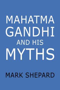 Paperback Mahatma Gandhi and His Myths: Civil Disobedience, Nonviolence, and Satyagraha in the Real World (Plus Why It's Gandhi, Not Ghandi) Book