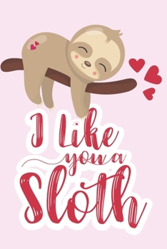 Paperback I like you a sloth: Cute loving sloth notebook for your Valentine. Perfect alternative to a card, greeting page inside. Perfect for girlfr Book