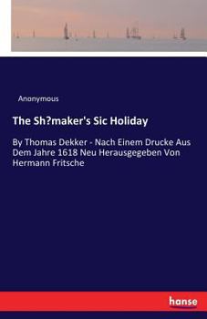 Paperback The Shoemaker's Sic Holiday: By Thomas Dekker - Nach Einem Drucke Aus Dem Jahre 1618 Neu Herausgegeben Von Hermann Fritsche Book