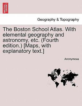 Paperback The Boston School Atlas. with Elemental Geography and Astronomy, Etc. (Fourth Edition.) [Maps, with Explanatory Text.] Book