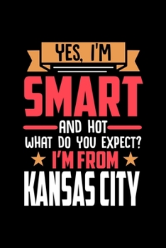 Yes, I'm Smart And Hot What Do You Except I'm From Kansas City: Dot Grid 6x9 Dotted Bullet Journal and Notebook and gift for proud Kansas City patriots