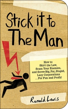 Paperback Stick It to the Man: How to Skirt the Law, Scam Your Enemies, and Screw Big, Fat, Stupid, Lazy Corporations...for Fun and Profit! Book
