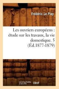 Paperback Les Ouvriers Européens: Étude Sur Les Travaux, La Vie Domestique. 5 (Éd.1877-1879) [French] Book