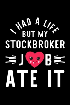 I Had A Life But My Stockbroker Job Ate It: Hilarious & Funny Journal for Stockbroker | Funny Christmas & Birthday Gift Idea for Stockbroker | Stockbroker Notebook | 100 pages 6x9 inches