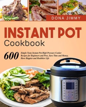 Paperback Instant Pot Cookbook: 600 Simple Tasty Instant Pot High Pressure Cooker Recipes for Beginners and Pros, Save Time and Money, Have Happier an Book