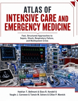Atlas of Intensive Care and Emergency Medicine: Fast, Structured Approaches to Sepsis, Shock, Respiratory Failure, and Multisystem Crisis